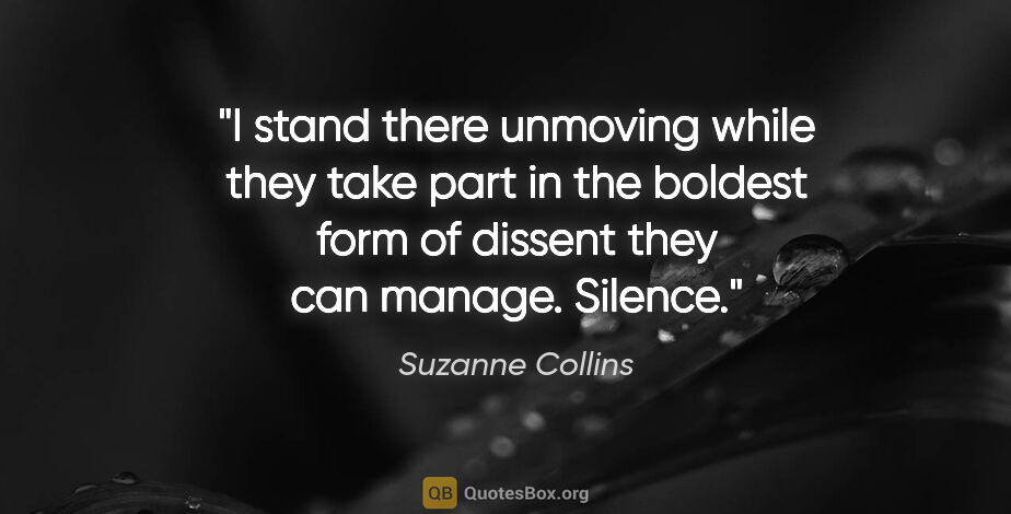 Suzanne Collins quote: "I stand there unmoving while they take part in the boldest..."