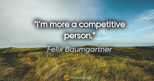 Felix Baumgartner quote: "I'm more a competitive person."