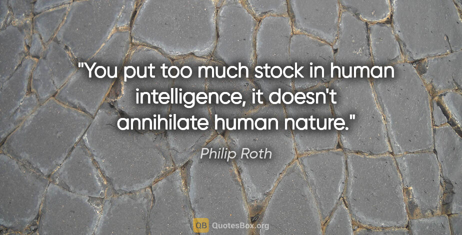 Philip Roth quote: "You put too much stock in human intelligence, it doesn't..."