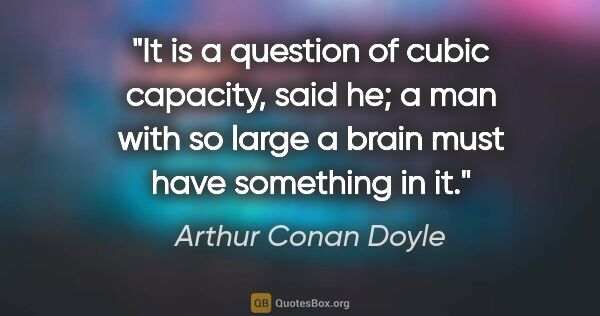Arthur Conan Doyle quote: "It is a question of cubic capacity," said he; "a man with so..."