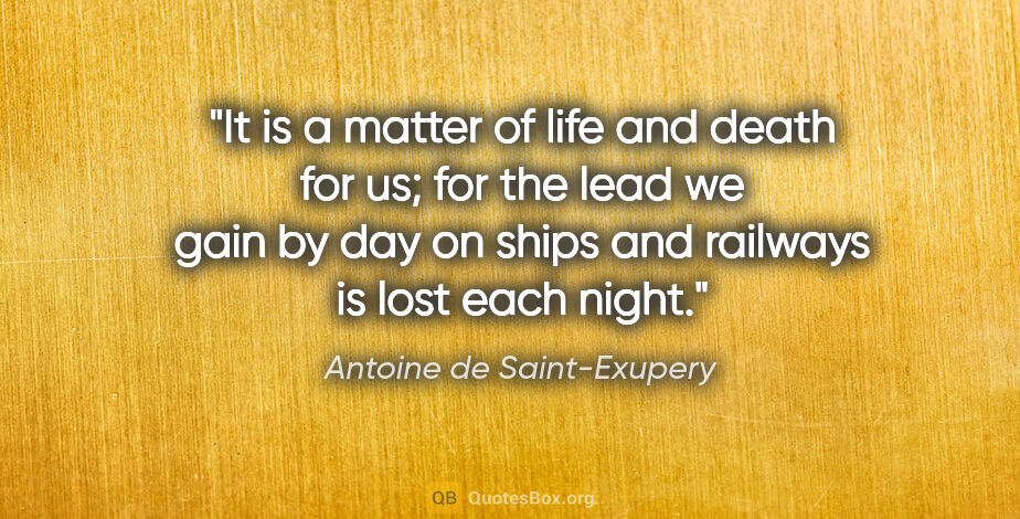 Antoine de Saint-Exupery quote: "It is a matter of life and death for us; for the lead we gain..."