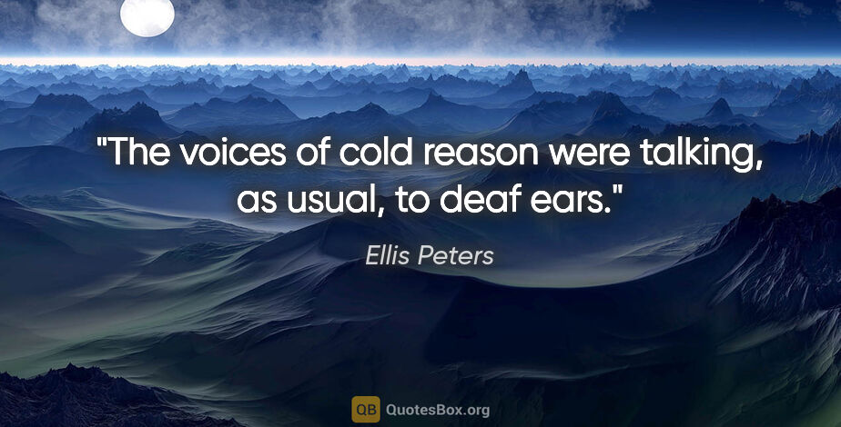 Ellis Peters quote: "The voices of cold reason were talking, as usual, to deaf ears."