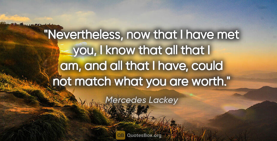 Mercedes Lackey quote: "Nevertheless, now that I have met you, I know that all that I..."