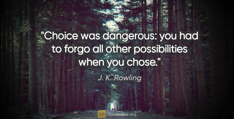 J. K. Rowling quote: "Choice was dangerous: you had to forgo all other possibilities..."