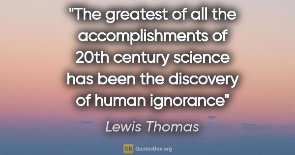 Lewis Thomas quote: "The greatest of all the accomplishments of 20th century..."