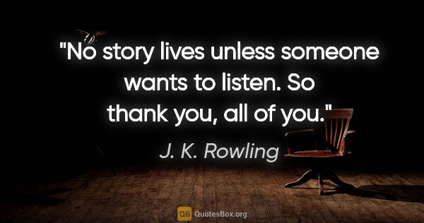 J. K. Rowling quote: "No story lives unless someone wants to listen. So thank you,..."