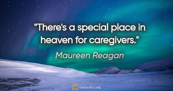 Maureen Reagan quote: "There's a special place in heaven for caregivers."
