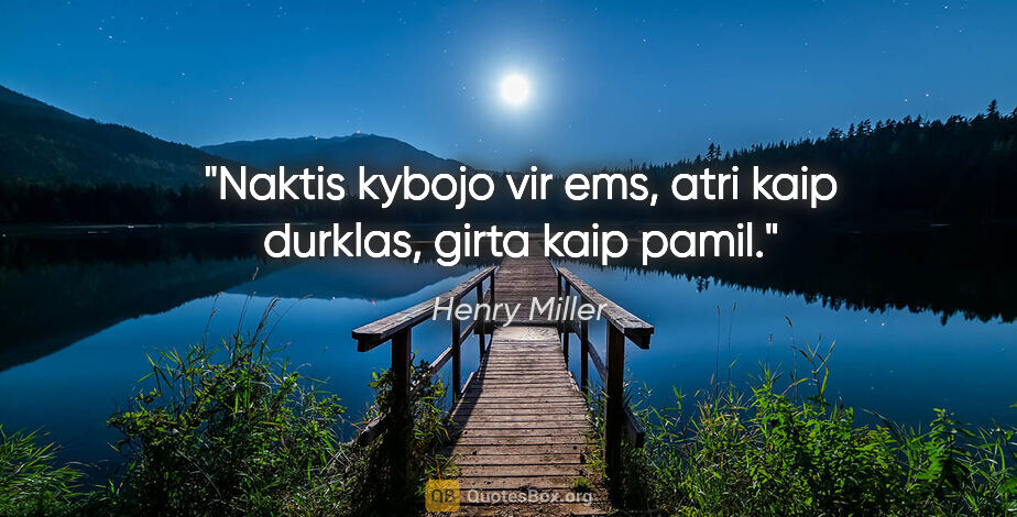 Henry Miller quote: "Naktis kybojo vir ems, atri kaip durklas, girta kaip pamil."