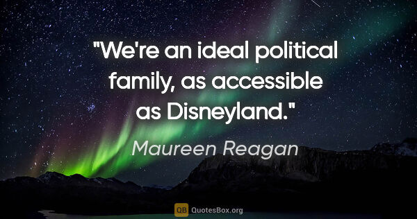 Maureen Reagan quote: "We're an ideal political family, as accessible as Disneyland."