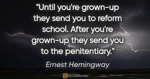 Ernest Hemingway quote: "Until you're grown-up they send you to reform school. After..."