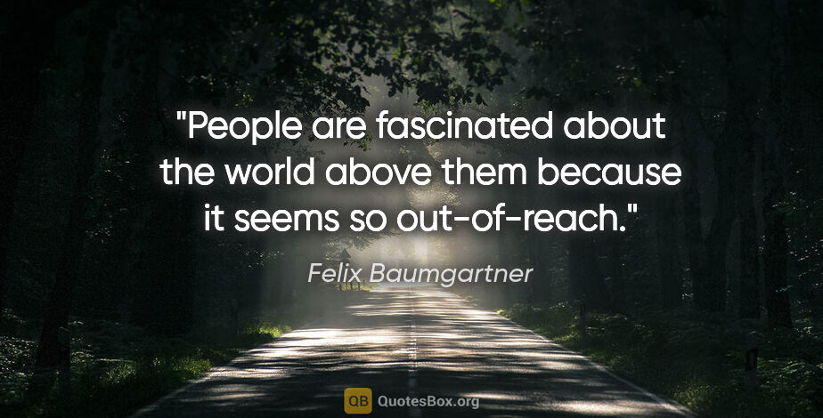 Felix Baumgartner quote: "People are fascinated about the world above them because it..."