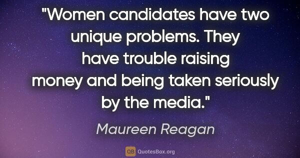 Maureen Reagan quote: "Women candidates have two unique problems. They have trouble..."