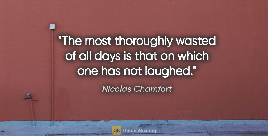 Nicolas Chamfort quote: "The most thoroughly wasted of all days is that on which one..."