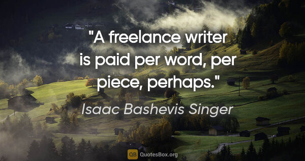 Isaac Bashevis Singer quote: "A freelance writer is paid per word, per piece, perhaps."