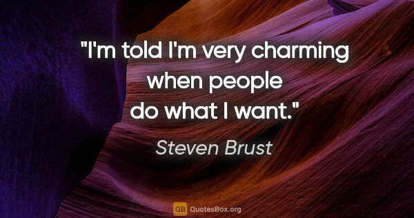 Steven Brust quote: "I'm told I'm very charming when people do what I want."