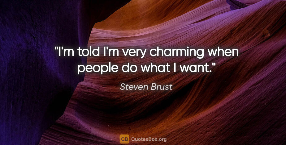 Steven Brust quote: "I'm told I'm very charming when people do what I want."