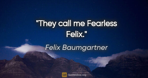 Felix Baumgartner quote: "They call me Fearless Felix."