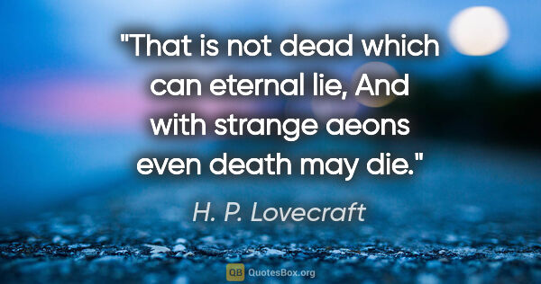H. P. Lovecraft quote: "That is not dead which can eternal lie, And with strange aeons..."