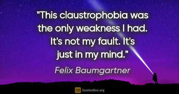 Felix Baumgartner quote: "This claustrophobia was the only weakness I had. It's not my..."