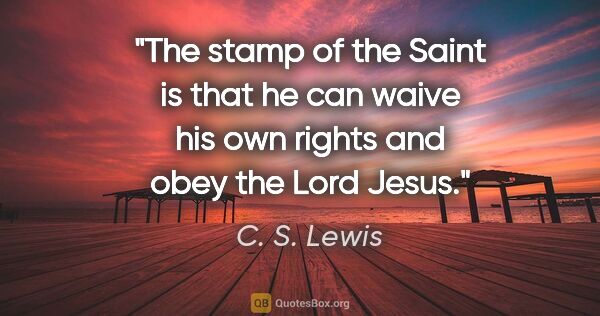 C. S. Lewis quote: "The stamp of the Saint is that he can waive his own rights and..."