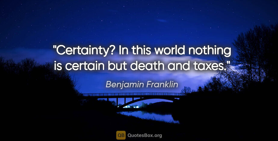 Benjamin Franklin quote: "Certainty? In this world nothing is certain but death and taxes."