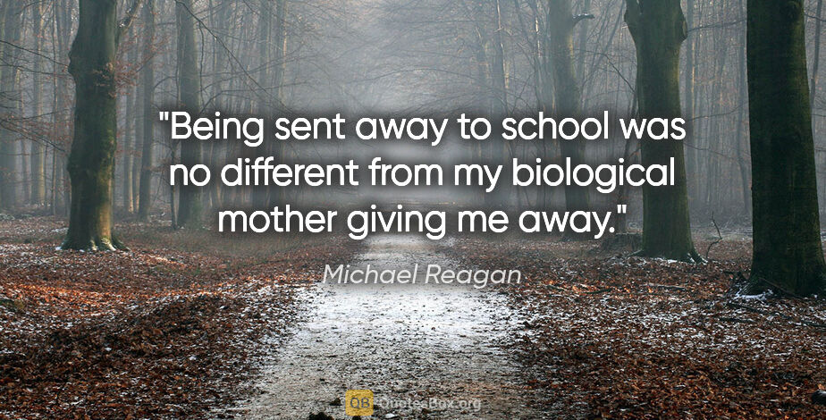 Michael Reagan quote: "Being sent away to school was no different from my biological..."