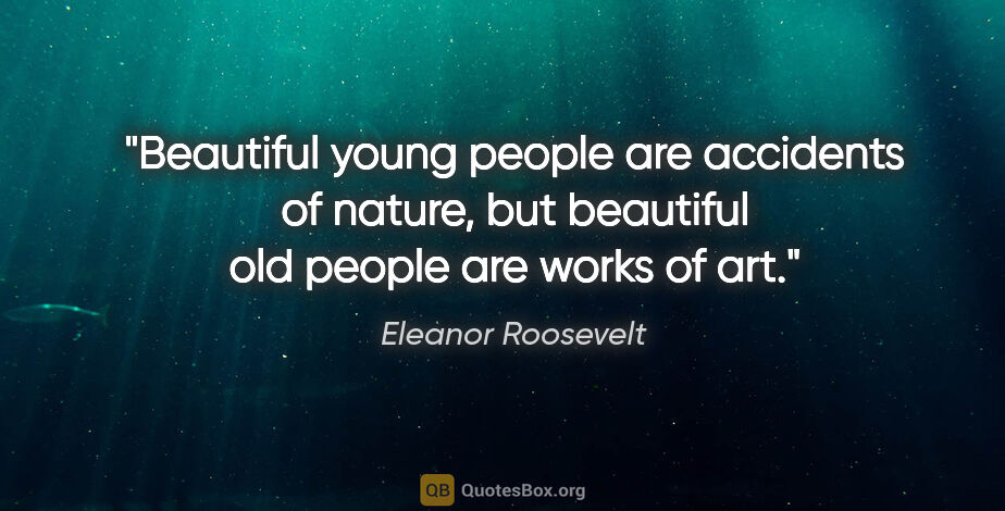 Eleanor Roosevelt quote: "Beautiful young people are accidents of nature, but beautiful..."