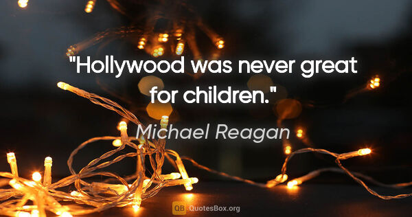 Michael Reagan quote: "Hollywood was never great for children."