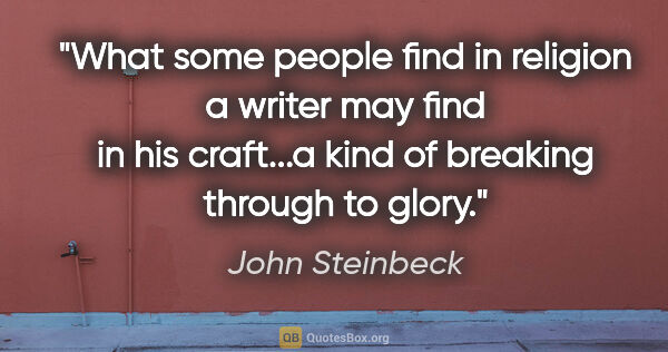 John Steinbeck quote: "What some people find in religion a writer may find in his..."