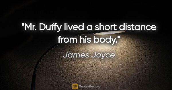 James Joyce quote: "Mr. Duffy lived a short distance from his body."