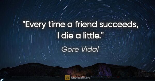 Gore Vidal quote: "Every time a friend succeeds, I die a little."