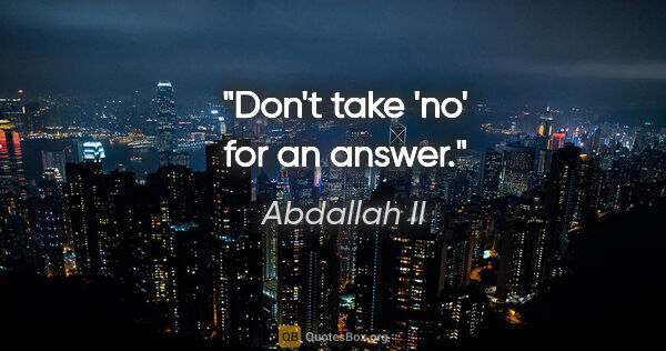 Abdallah II quote: "Don't take 'no' for an answer."