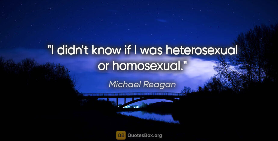 Michael Reagan quote: "I didn't know if I was heterosexual or homosexual."
