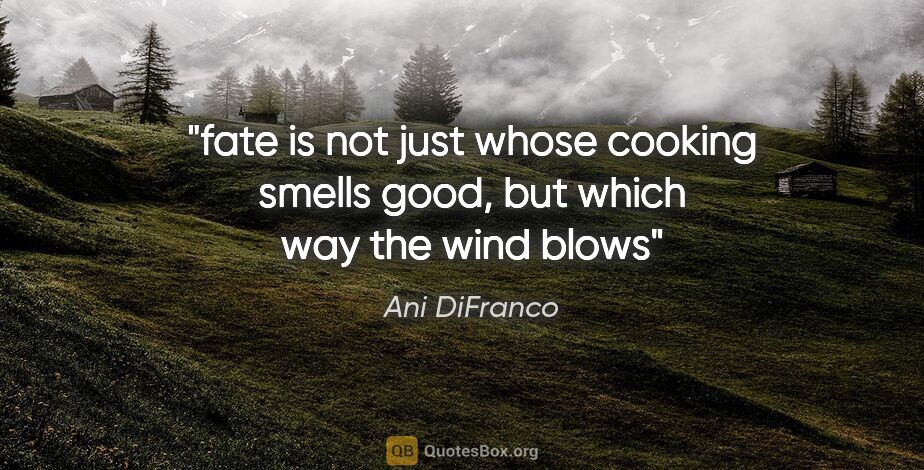 Ani DiFranco quote: "fate is not just whose cooking smells good, but which way the..."