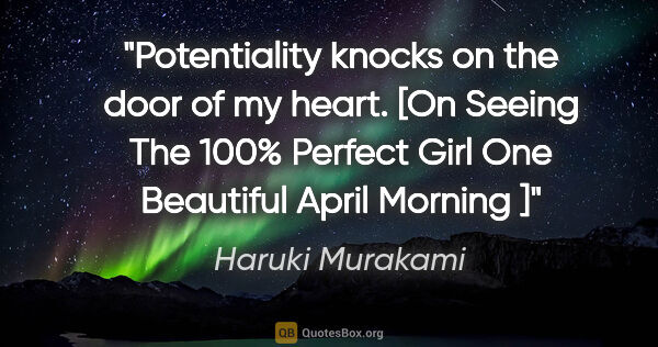 Haruki Murakami quote: "Potentiality knocks on the door of my heart. [On Seeing The..."