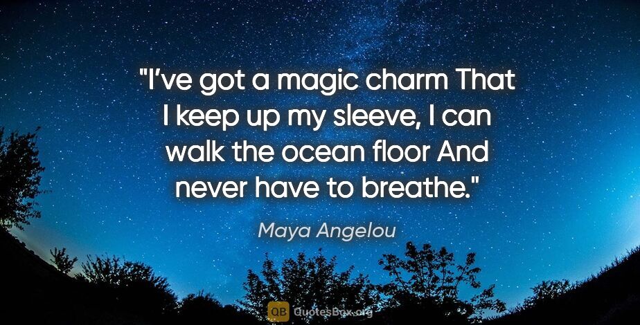 Maya Angelou quote: "I’ve got a magic charm
That I keep up my sleeve,
I can walk..."