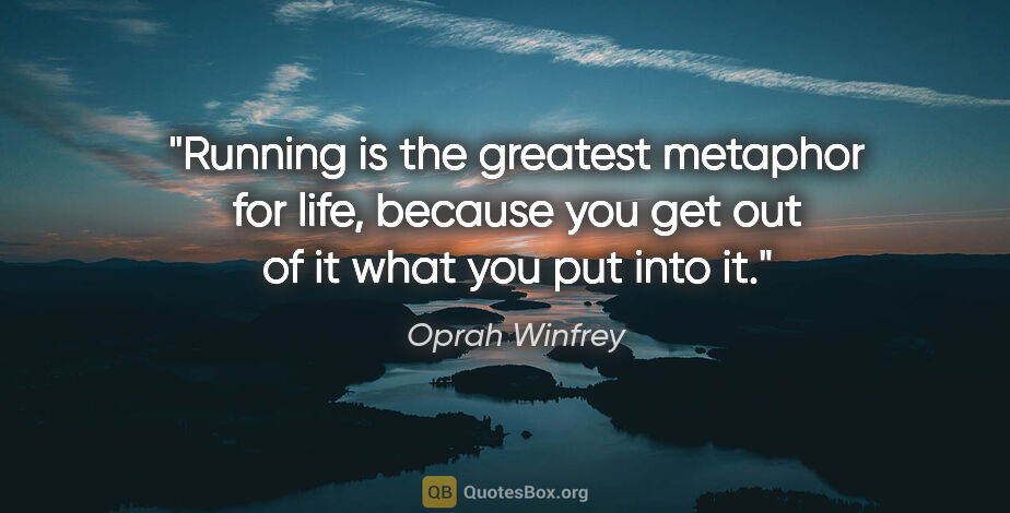 Oprah Winfrey quote: "Running is the greatest metaphor for life, because you get out..."