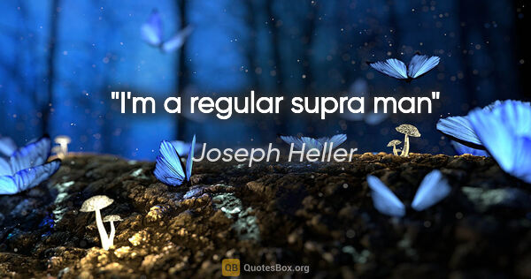 Joseph Heller quote: "I'm a regular supra man"