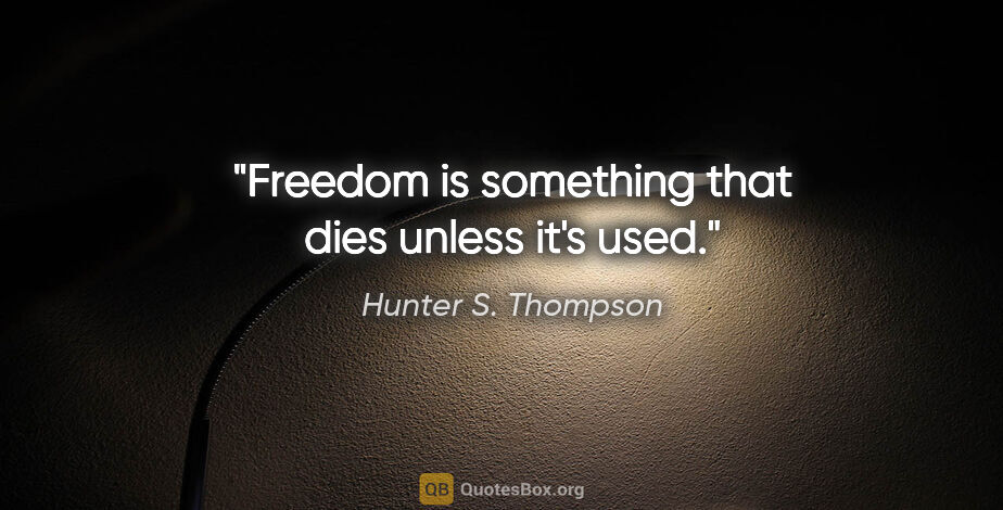 Hunter S. Thompson quote: "Freedom is something that dies unless it's used."