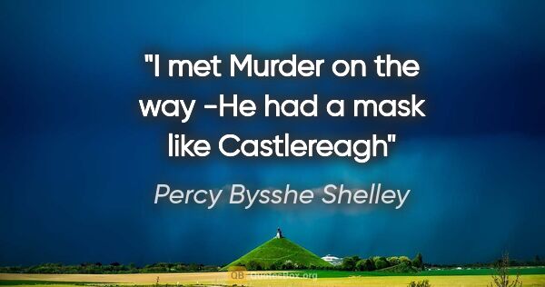 Percy Bysshe Shelley quote: "I met Murder on the way -He had a mask like Castlereagh"