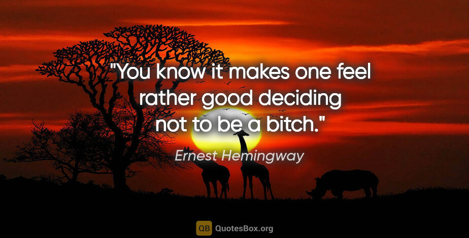 Ernest Hemingway quote: "You know it makes one feel rather good deciding not to be a..."