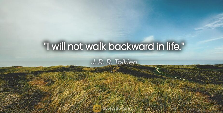 J. R. R. Tolkien quote: "I will not walk backward in life."