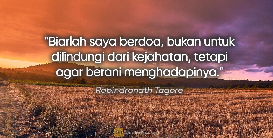 Rabindranath Tagore quote: "Biarlah saya berdoa, bukan untuk dilindungi dari kejahatan,..."
