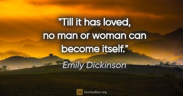 Emily Dickinson quote: "Till it has loved, no man or woman can become itself."