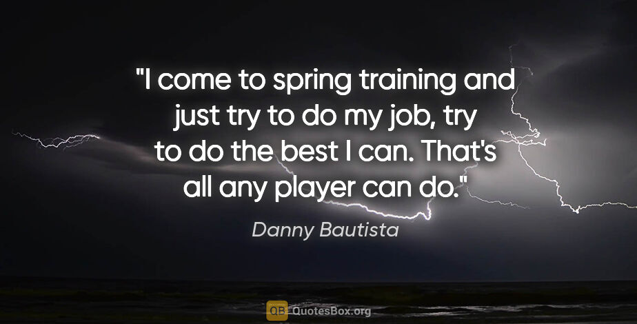 Danny Bautista quote: "I come to spring training and just try to do my job, try to do..."