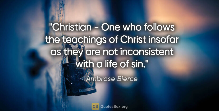 Ambrose Bierce quote: "Christian - One who follows the teachings of Christ insofar as..."