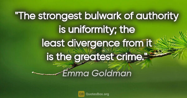 Emma Goldman quote: "The strongest bulwark of authority is uniformity; the least..."