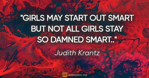 Judith Krantz quote: "GIRLS MAY START OUT SMART BUT NOT ALL GIRLS STAY SO DAMNED..."