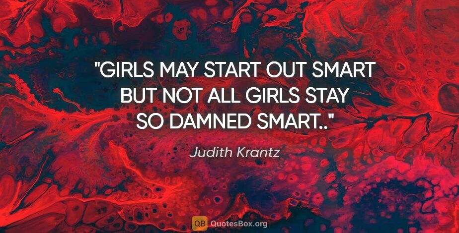 Judith Krantz quote: "GIRLS MAY START OUT SMART BUT NOT ALL GIRLS STAY SO DAMNED..."