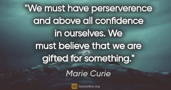 Marie Curie quote: "We must have perserverence and above all confidence in..."